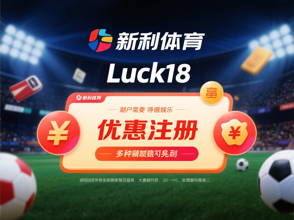 新利体育Luck18注册优惠福利详细解析 在如今竞争激烈的线上娱乐领域中,用户需要的不仅仅是